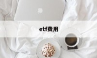 etf费用(ETF费用低廉)